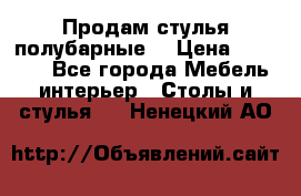 Продам стулья полубарные  › Цена ­ 13 000 - Все города Мебель, интерьер » Столы и стулья   . Ненецкий АО